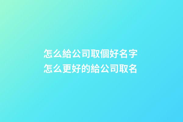 怎么給公司取個好名字 怎么更好的給公司取名-第1張-公司起名-玄機派